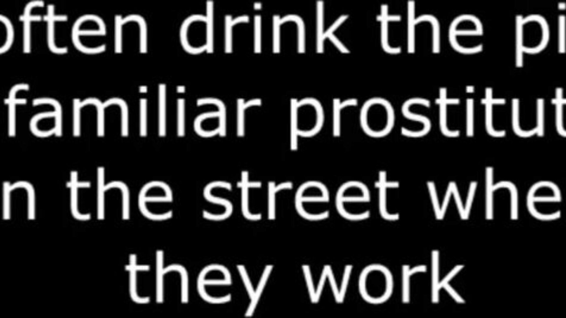 I oftentimes Rink the Void Urine of Familiar Prostitutes on the Street where they Work